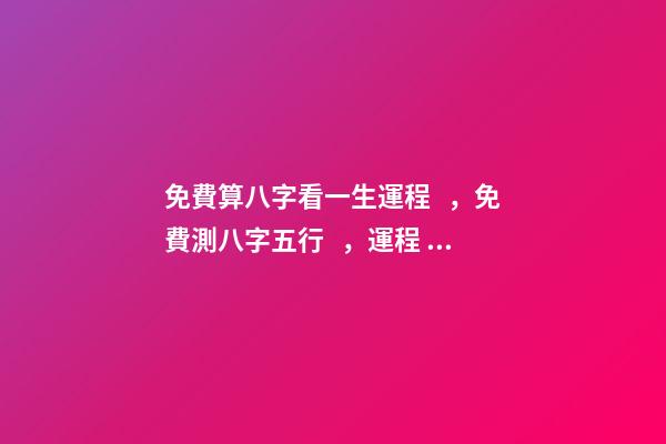 免費算八字看一生運程，免費測八字五行，運程 免費算2021年婚姻運，免費算財運和事業2021